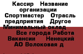 Кассир › Название организации ­ Спортмастер › Отрасль предприятия ­ Другое › Минимальный оклад ­ 28 650 - Все города Работа » Вакансии   . Ненецкий АО,Волоковая д.